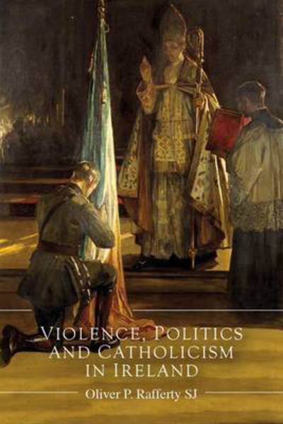 Cover for Oliver P. Rafferty · Violence, Politics and Catholicism in Ireland (Hardcover Book) (2016)