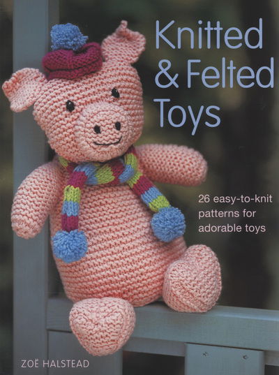 Cover for Zoe Halstead · Knitted and Felted Toys: 26 Easy to Knit Patterns for Adorable Toys (Paperback Book) (2008)