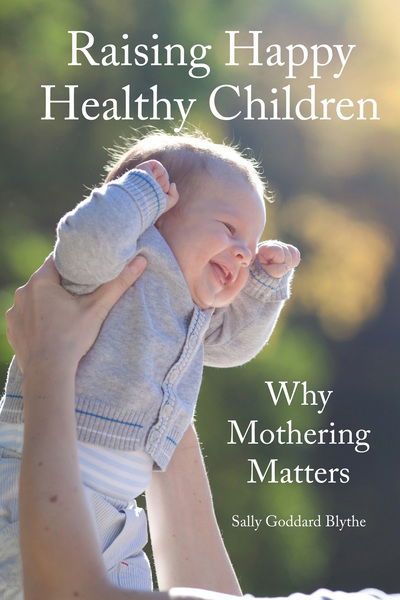 Cover for Sally Goddard Blythe · Raising Happy Healthy Children: Why Mothering Matters (Paperback Book) [New edition] (2017)