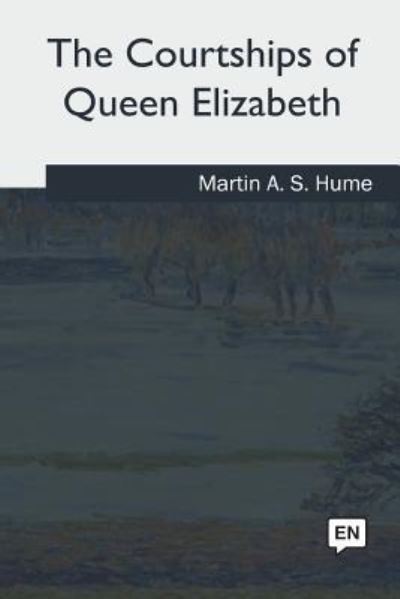 Cover for Martin A S Hume · The Courtships of Queen Elizabeth (Paperback Book) (2018)