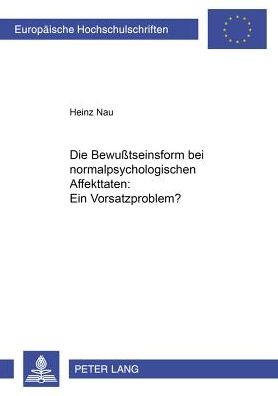 Cover for Nau, Heinz (Univ. Klinik Charlottenburg) · Die Bewußtseinsform Bei Normalpsychologischen Affekttaten: Ein Vorsatzproblem? - Europaeische Hochschulschriften Recht (Paperback Book) [German edition] (2001)