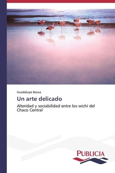 Cover for Guadalupe Barua · Un Arte Delicado: Alteridad Y Sociabilidad Entre Los Wichí Del Chaco Central (Paperback Book) [Spanish edition] (2014)