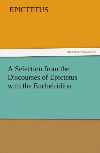 A Selection from the Discourses of Epictetus with the Encheiridion (Tredition Classics) - Epictetus - Books - tredition - 9783842425835 - November 3, 2011