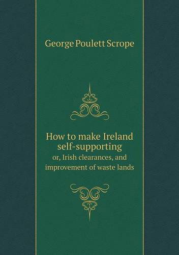 Cover for George Poulett Scrope · How to Make Ireland Self-supporting Or, Irish Clearances, and Improvement of Waste Lands (Paperback Book) (2013)