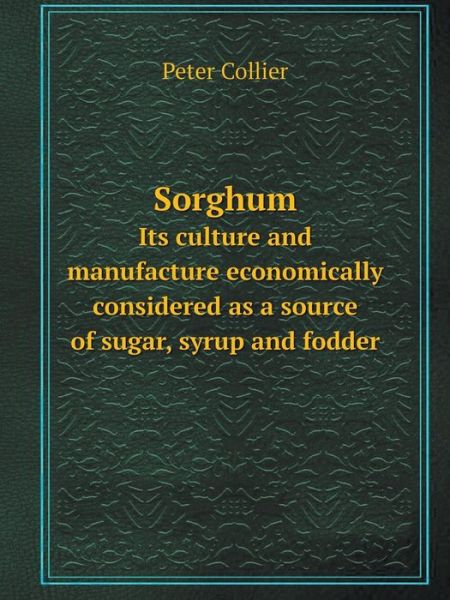 Cover for Peter Collier · Sorghum Its Culture and Manufacture Economically Considered As a Source of Sugar, Syrup and Fodder (Paperback Book) (2014)