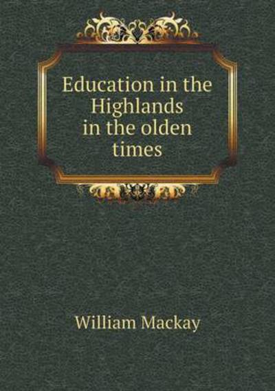 Cover for William Mackay · Education in the Highlands in the Olden Times (Paperback Book) (2015)