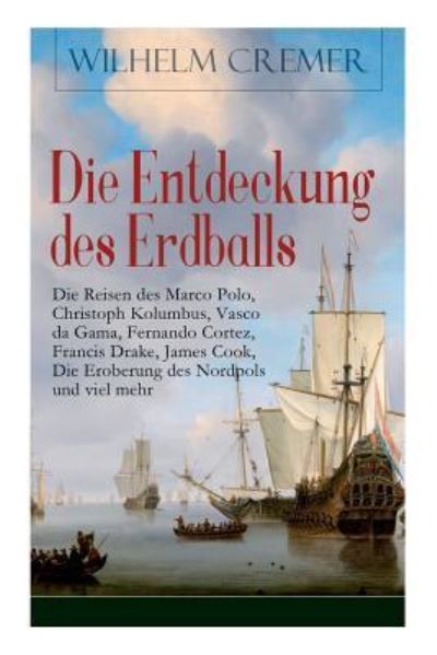 Cover for Wilhelm Cremer · Die Entdeckung des Erdballs - Die Reisen des Marco Polo, Christoph Kolumbus, Vasco da Gama, Fernando Cortez, Francis Drake, James Cook, Die Eroberung des Nordpols und viel mehr (Paperback Book) (2017)