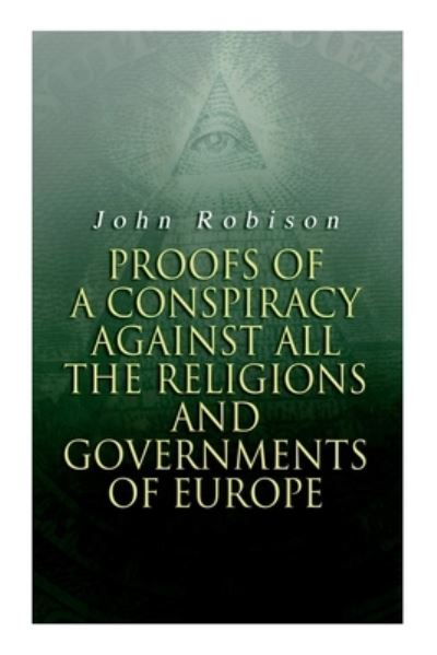 Proofs of a Conspiracy against all the Religions and Governments of Europe: Carried on in the Secret Meetings of Free-Masons, Illuminati and Reading Societies - John Robison - Kirjat - e-artnow - 9788027308835 - keskiviikko 30. joulukuuta 2020