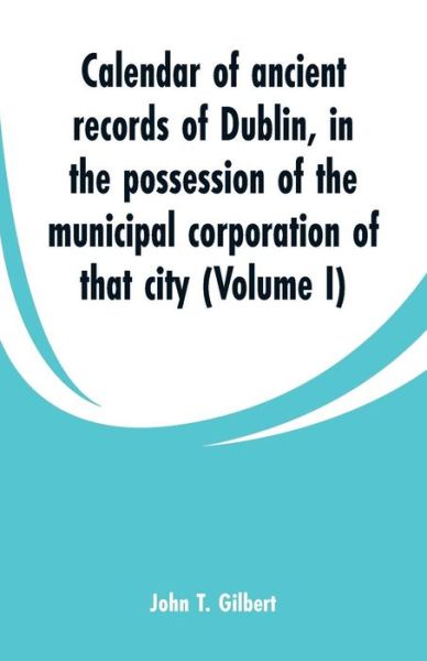 Cover for John T Gilbert · Calendar of ancient records of Dublin (Paperback Bog) (2019)