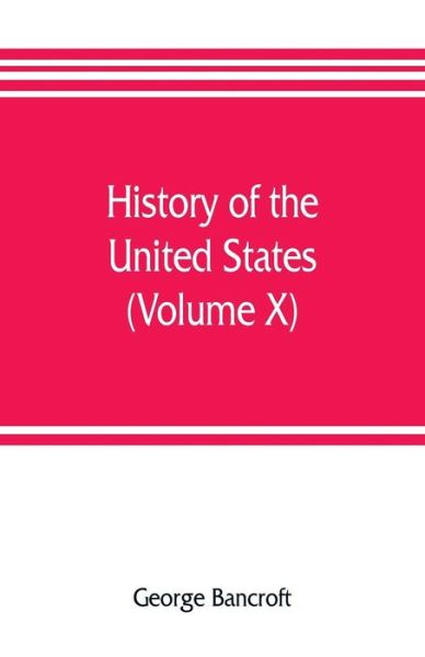 History of the United States, from the discovery of the American continent (Volume X) - George Bancroft - Books - Alpha Edition - 9789353806835 - July 25, 2019