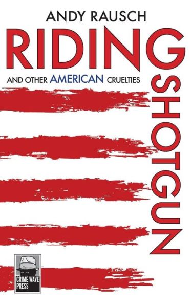 Riding Shotgun And Other American Cruelties - Andy Rausch - Books - Visionary World Ltd - 9789881493835 - February 9, 2018