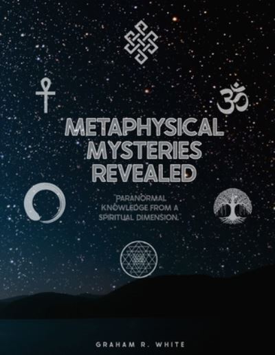 Metaphysical Mysteries Revealed - Graham White - Books - Independently Published - 9798371378835 - December 27, 2022