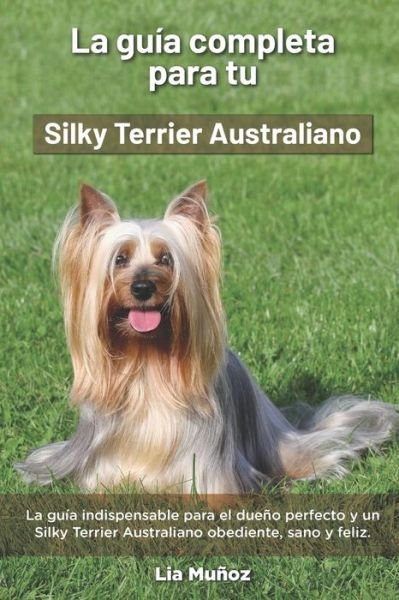 Cover for Lia Munoz · La Guia Completa Para Tu Silky Terrier Australiano: La guia indispensable para el dueno perfecto y un Silky Terrier Australiano obediente, sano y feliz. (Pocketbok) (2021)
