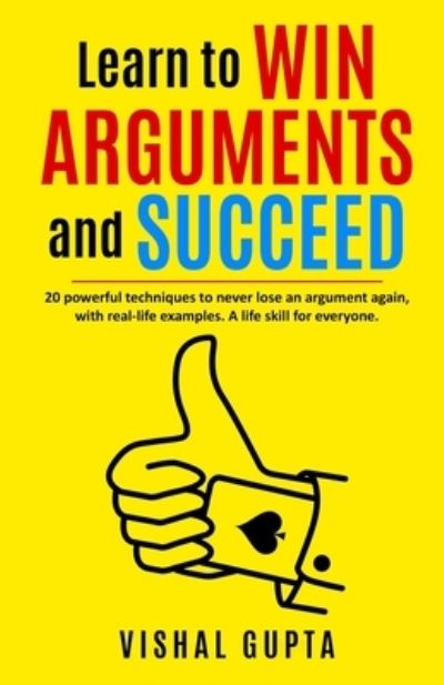 Cover for Vishal Gupta · Learn to Win Arguments and Succeed: 20 Powerful Techniques to Never Lose an Argument again, with Real Life Examples. A Life Skill for Everyone. - Argument Negotiation Communication Examination Law (Paperback Book) (2020)