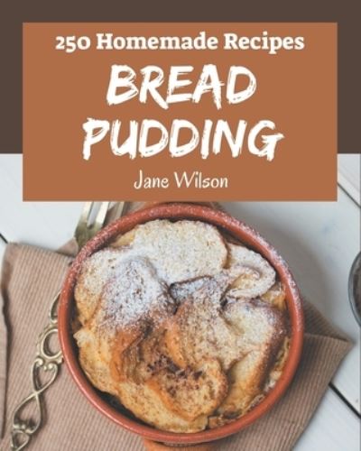 Cover for Jane Wilson · 250 Homemade Bread Pudding Recipes (Taschenbuch) (2020)