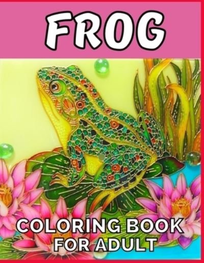 Cover for Emily Rita · Frog coloring book for adult: An adult Beautiful Nature frog a coloring book with amazing Frog designs for stress relieving Adult Stress Relief &amp; ... book for women girls frog lovers Patterns (Paperback Bog) (2021)