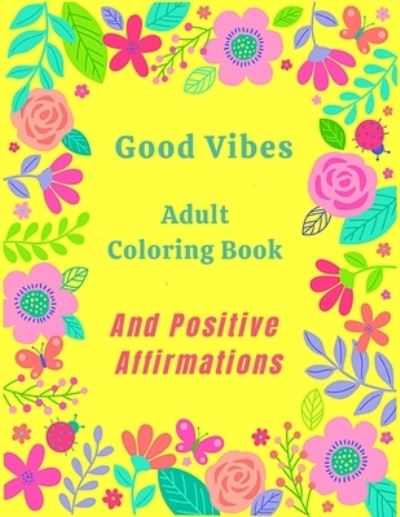 Good Vibes Adult Coloring Book And Positive Affirmations - Coloring Books - Books - Independently Published - 9798741159835 - April 20, 2021