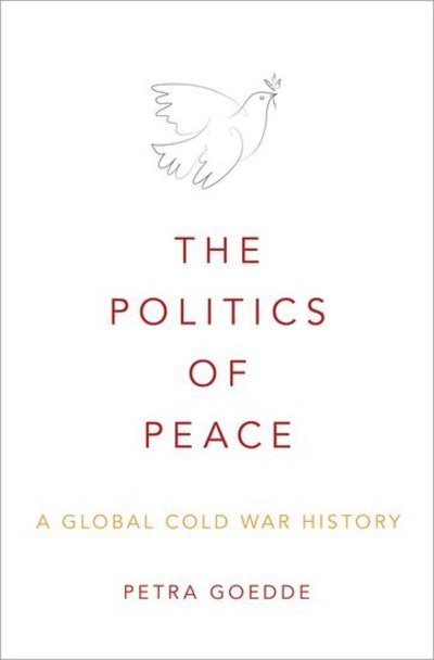 Cover for Goedde, Petra (Associate Professor of History, Associate Professor of History, Temple University, USA) · The Politics of Peace: A Global Cold War History (Hardcover Book) (2019)