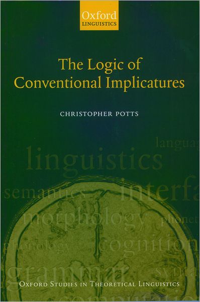 Cover for Potts, Christopher (University of Massachusetts) · The Logic of Conventional Implicatures - Oxford Studies in Theoretical Linguistics (Paperback Book) (2004)