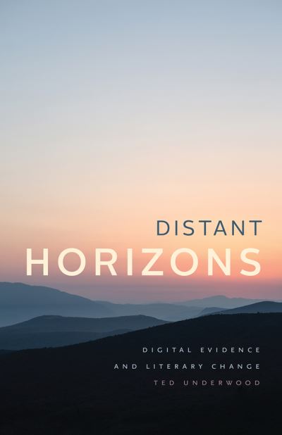 Cover for Ted Underwood · Distant Horizons: Digital Evidence and Literary Change (Taschenbuch) (2019)