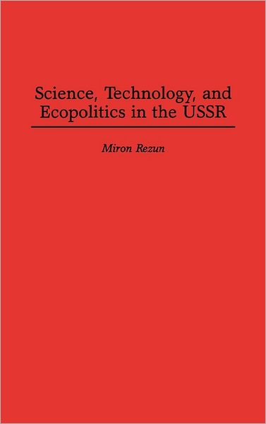 Cover for Miron Rezun · Science, Technology, and Ecopolitics in the USSR (Hardcover Book) [First edition] (1996)