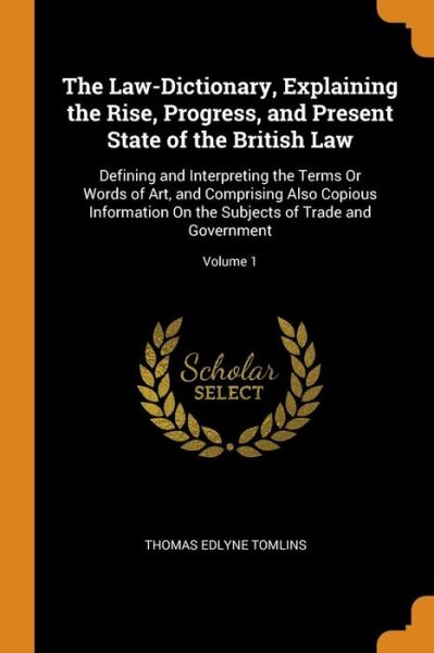Cover for Thomas Edlyne Tomlins · The Law-Dictionary, Explaining the Rise, Progress, and Present State of the British Law: Defining and Interpreting the Terms or Words of Art, and Comprising Also Copious Information on the Subjects of Trade and Government; Volume 1 (Paperback Book) (2018)