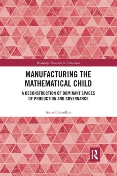 Cover for Llewellyn, Anna (University of Durham, UK) · Manufacturing the Mathematical Child: A Deconstruction of Dominant Spaces of Production and Governance - Routledge Research in Education (Taschenbuch) (2020)
