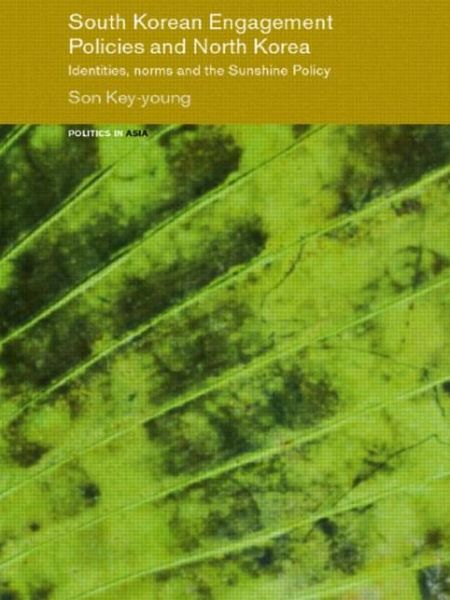 Cover for Son, Key-young (University of Sheffield, UK) · South Korean Engagement Policies and North Korea: Identities, Norms and the Sunshine Policy - Politics in Asia (Pocketbok) (2009)