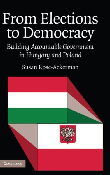 Cover for Rose-Ackerman, Susan (Yale University, Connecticut) · From Elections to Democracy: Building Accountable Government in Hungary and Poland (Inbunden Bok) (2005)