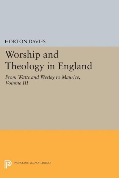 Worship and Theology in England, Volume III: From Watts and Wesley to Maurice - Princeton Legacy Library - Horton Davies - Books - Princeton University Press - 9780691625836 - December 8, 2015