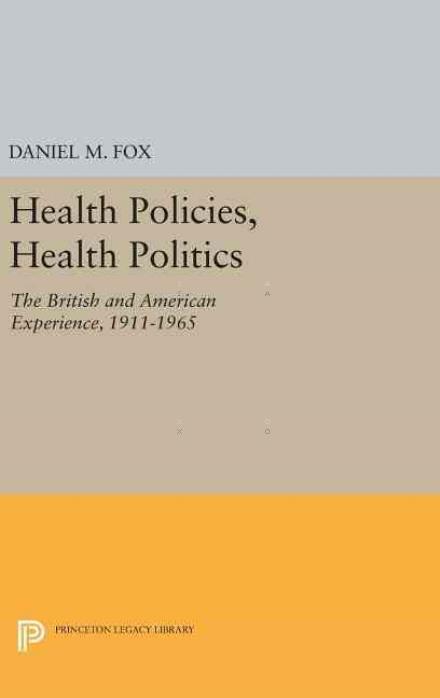 Cover for Daniel M. Fox · Health Policies, Health Politics: The British and American Experience, 1911-1965 - Princeton Legacy Library (Hardcover Book) (2016)