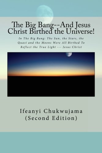 Cover for Ifeanyi Chukwujama · The Big Bang--and Jesus Christ Birthed the Universe!: in the Big Bang: the Sun, the Stars, the Quasi and the Moons Were All Birthed to Reflect the True Light --- Jesus Christ (Taschenbuch) (2014)