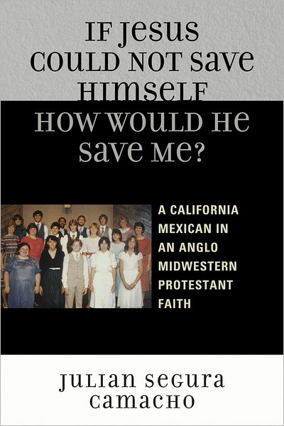 Cover for Julian Segura Camacho · If Jesus Could Not Save Himself, How Would He Save Me?: A California Mexican in an Anglo Midwestern Protestant Faith (Paperback Book) (2012)