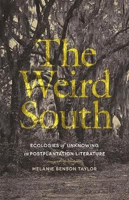 Cover for Melanie Benson Taylor · The Weird South: Ecologies of Unknowing in Postplantation Literature - Mercer University Lamar Memorial Lectures (Hardcover Book) (2025)