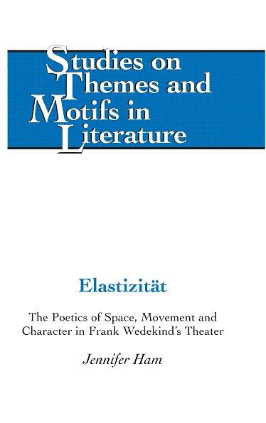 Elastizitaet: The Poetics of Space, Movement and Character in Frank Wedekind's Theater - Studies on Themes and Motifs in Literature - Jennifer Ham - Books - Peter Lang Publishing Inc - 9780820430836 - October 31, 2012