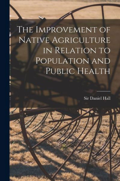 Cover for Sir Daniel Hall · The Improvement of Native Agriculture in Relation to Population and Public Health (Taschenbuch) (2021)