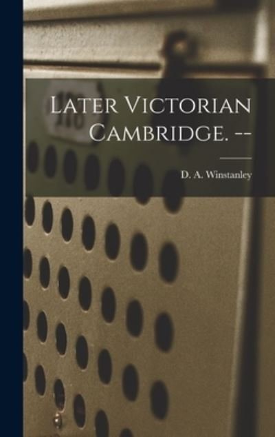 Later Victorian Cambridge. -- - D a (Denys Arthur) 187 Winstanley - Bücher - Hassell Street Press - 9781014003836 - 9. September 2021