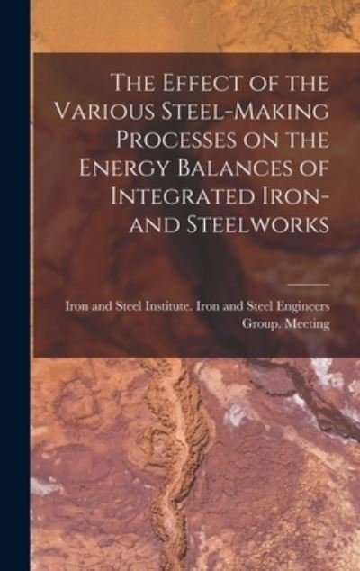 Cover for Iron and Steel Institute Iron and St · The Effect of the Various Steel-making Processes on the Energy Balances of Integrated Iron- and Steelworks (Inbunden Bok) (2021)