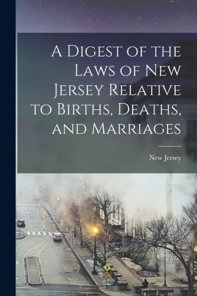 Cover for LLC Creative Media Partners · A Digest of the Laws of New Jersey Relative to Births, Deaths, and Marriages (Paperback Book) (2021)