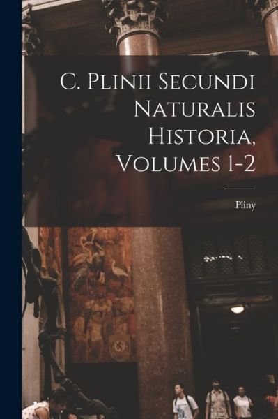 Cover for Pliny (the Elder ) · C. Plinii Secundi Naturalis Historia, Volumes 1-2 (Book) (2022)