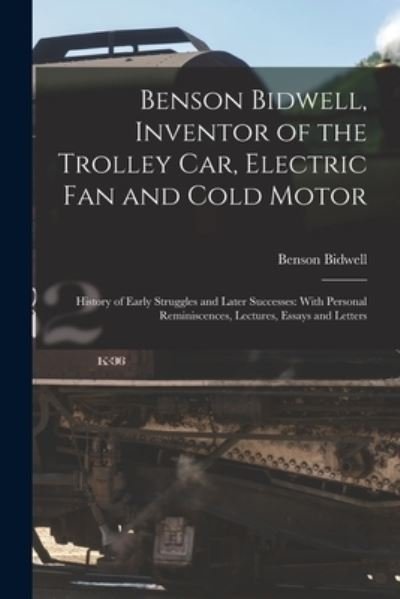 Cover for Benson Bidwell · Benson Bidwell, Inventor of the Trolley Car, Electric Fan and Cold Motor : History of Early Struggles and Later Successes (Bok) (2022)