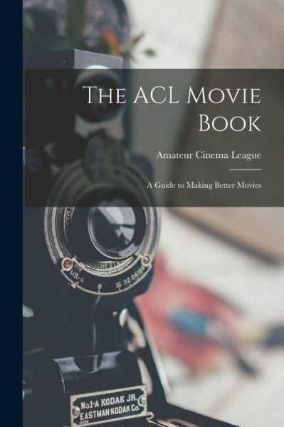 Cover for Amateur Cinema League · ACL Movie Book; a Guide to Making Better Movies (Book) (2022)