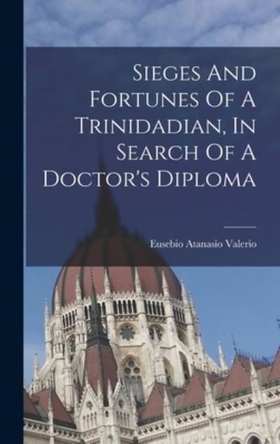 Cover for Eusebio Atanasio Valerio · Sieges and Fortunes of a Trinidadian, in Search of a Doctor's Diploma (Bok) (2022)