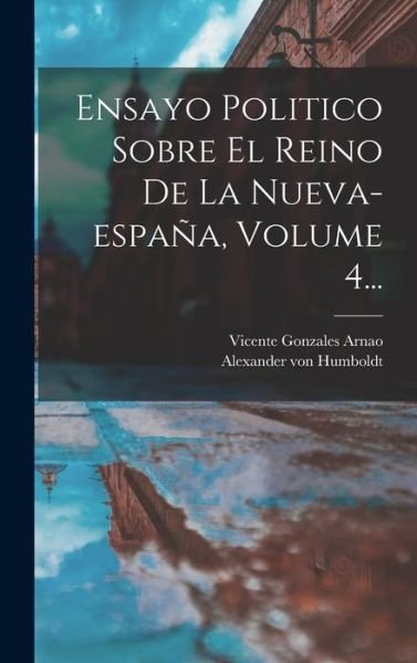 Cover for Alexander von Humboldt · Ensayo Politico Sobre el Reino de la Nueva-España, Volume 4... (Book) (2022)