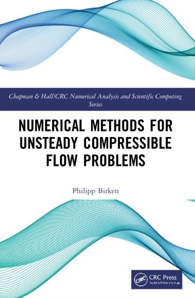 Cover for Philipp Birken · Numerical Methods for Unsteady Compressible Flow Problems - Chapman &amp; Hall / CRC Numerical Analysis and Scientific Computing Series (Taschenbuch) (2023)