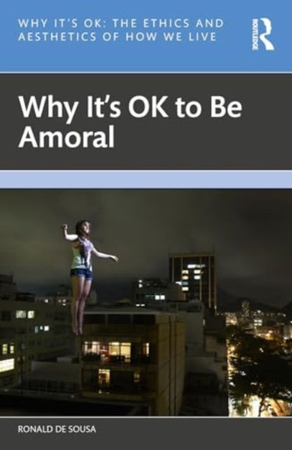 Ronald De Sousa · Why It's OK to Be Amoral - Why It's OK (Paperback Book) (2024)