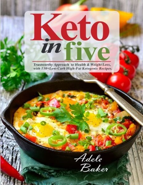 Cover for Adele Baker · Keto in Five : Trustworthy Approach to Health &amp; Weight Loss, with 130 Low-Carb High-Fat Ketogenic Recipes (Paperback Bog) (2019)