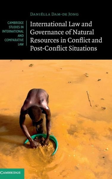 Cover for Dam-de Jong, Daniella (Universiteit Leiden) · International Law and Governance of Natural Resources in Conflict and Post-Conflict Situations - Cambridge Studies in International and Comparative Law (Innbunden bok) (2015)