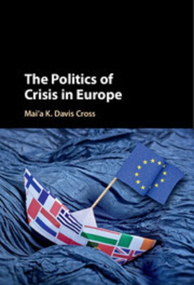 Cover for Cross, Mai'a K. Davis (Northeastern University, Boston) · The Politics of Crisis in Europe (Hardcover Book) (2017)