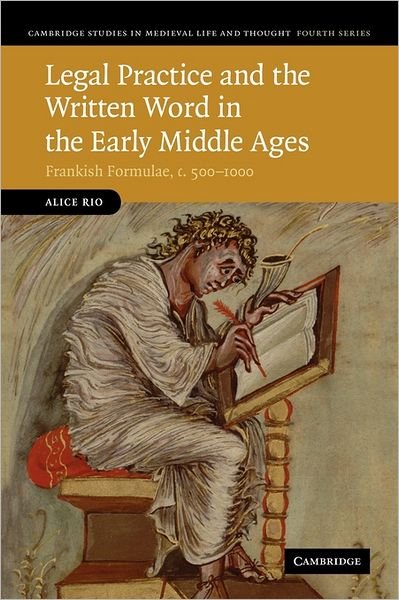 Cover for Rio, Alice (Lecturer in Medieval European History, University of Cambridge) · Legal Practice and the Written Word in the Early Middle Ages: Frankish Formulae, c.500–1000 - Cambridge Studies in Medieval Life and Thought: Fourth Series (Pocketbok) (2011)